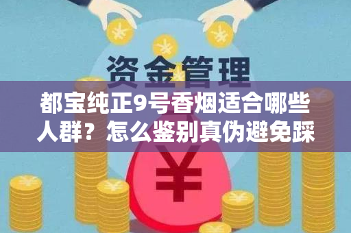 都宝纯正9号香烟适合哪些人群？怎么鉴别真伪避免踩坑？